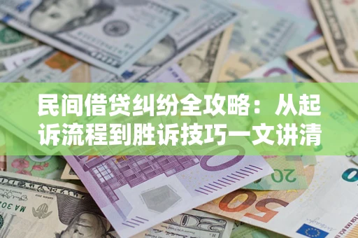 北京民间借贷纠纷全攻略：从起诉流程到胜诉技巧一文讲清