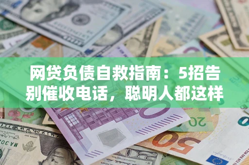 北京网贷负债自救指南：5招告别催收电话，聪明人都这样做