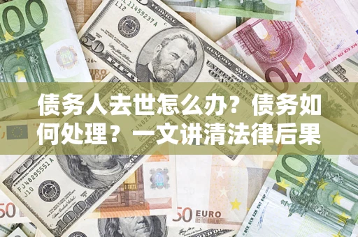 北京债务人去世怎么办？债务如何处理？一文讲清法律后果