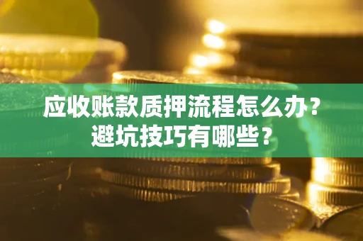 北京应收账款质押流程怎么办？避坑技巧有哪些？