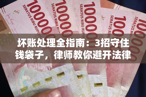 北京坏账处理全指南：3招守住钱袋子，律师教你避开法律雷区