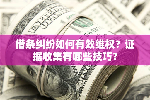 北京借条纠纷如何有效维权？证据收集有哪些技巧？