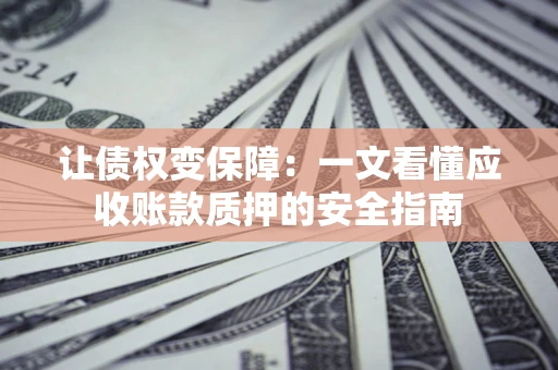 北京让债权变保障：一文看懂应收账款质押的安全指南
