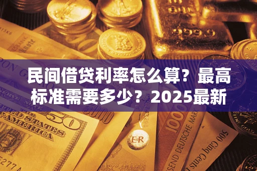 北京民间借贷利率怎么算？最高标准需要多少？2025最新避坑指南