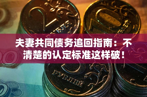 北京夫妻共同债务追回指南：不清楚的认定标准这样破！