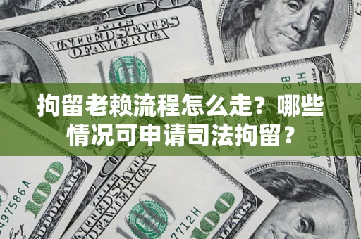 北京拘留老赖流程怎么走?哪些情况可申请司法拘留? 北京拘留老赖流程怎么走?哪些情况可申请司法拘留?