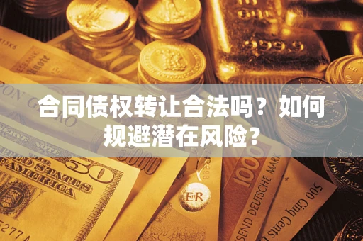 北京合同债权转让合法吗?如何规避潜在风险? 北京合同债权转让合法吗?如何规避潜在风险?