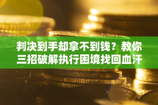北京判决到手却拿不到钱？教你三招破解执行困境找回血汗钱