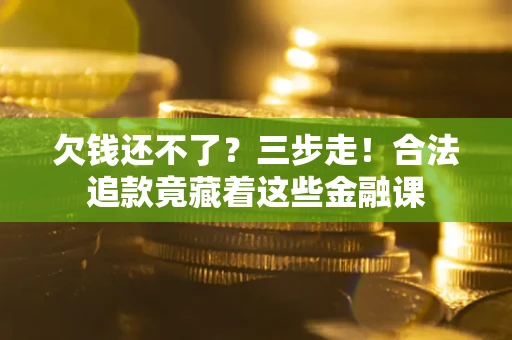 北京欠钱还不了？三步走！合法追款竟藏着这些金融课