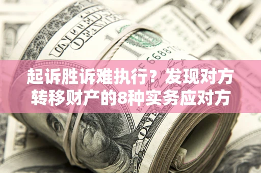北京起诉胜诉难执行？发现对方转移财产的8种实务应对方案