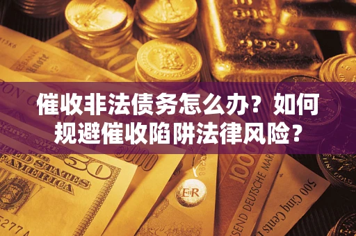 北京催收非法债务怎么办？如何规避催收陷阱法律风险？