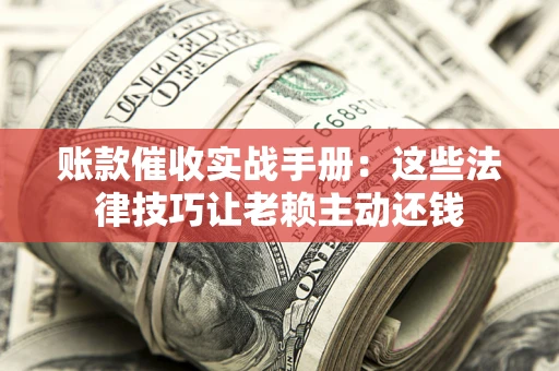 北京账款催收实战手册：这些法律技巧让老赖主动还钱