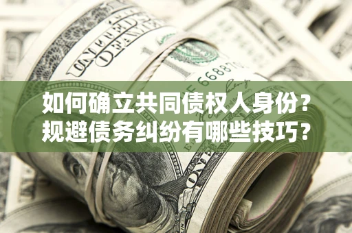 北京如何确立共同债权人身份？规避债务纠纷有哪些技巧？