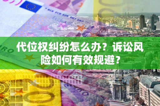 北京代位权纠纷怎么办？诉讼风险如何有效规避？