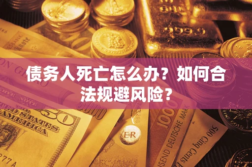 北京债务人死亡怎么办？如何合法规避风险？