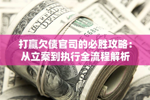 北京打赢欠债官司的必胜攻略：从立案到执行全流程解析