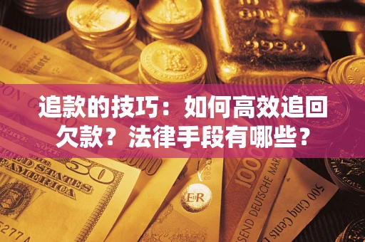 北京追款的技巧：如何高效追回欠款？法律手段有哪些？