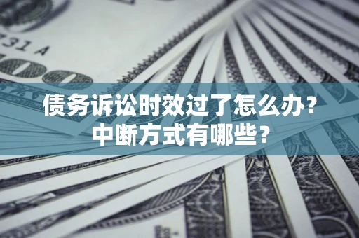 北京债务诉讼时效过了怎么办？中断方式有哪些？