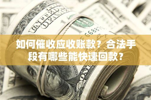北京如何催收应收账款？合法手段有哪些能快速回款？