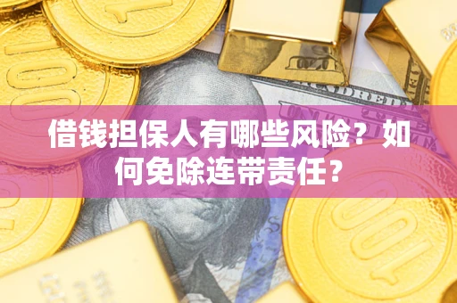 北京借钱担保人有哪些风险？如何免除连带责任？