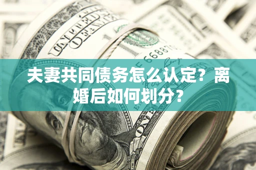 北京夫妻共同债务怎么认定？离婚后如何划分？