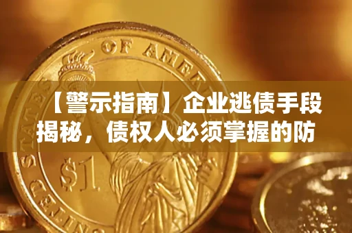 北京【警示指南】企业逃债手段揭秘，债权人必须掌握的防坑宝典