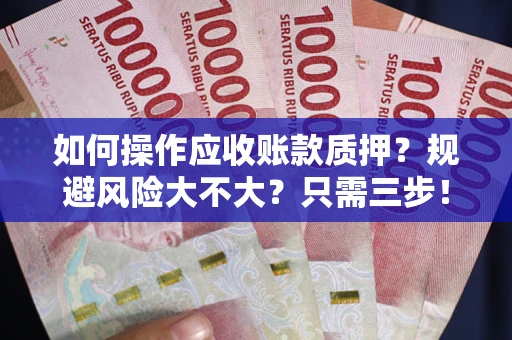 北京如何操作应收账款质押？规避风险大不大？只需三步！