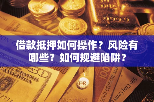 北京借款抵押如何操作?风险有哪些?如何规避陷阱? 北京借款抵押如何操作?风险有哪些?如何规避陷阱?