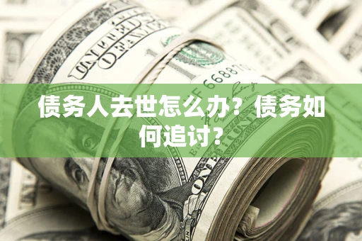 北京债务人去世怎么办？债务如何追讨？