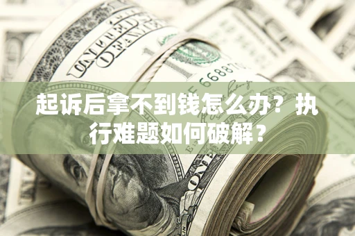 北京起诉后拿不到钱怎么办?执行难题如何破解? 北京起诉后拿不到钱怎么办?执行难题如何破解?