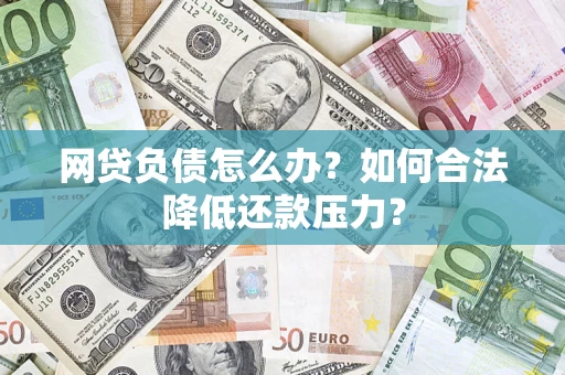 北京网贷负债怎么办？如何合法降低还款压力？