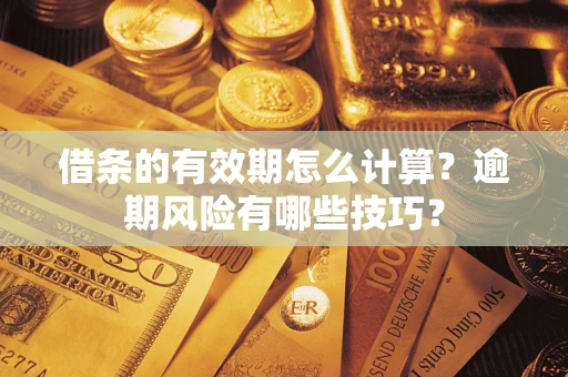 北京借条的有效期怎么计算？逾期风险有哪些技巧？