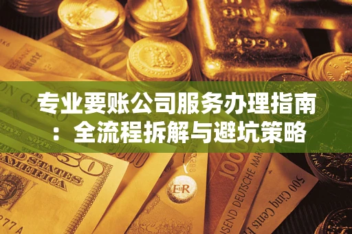 北京专业要账公司服务办理指南：全流程拆解与避坑策略