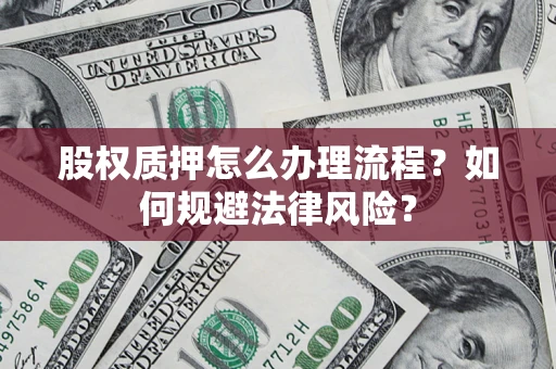 北京股权质押怎么办理流程？如何规避法律风险？