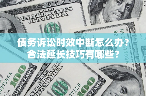 北京债务诉讼时效中断怎么办？合法延长技巧有哪些？