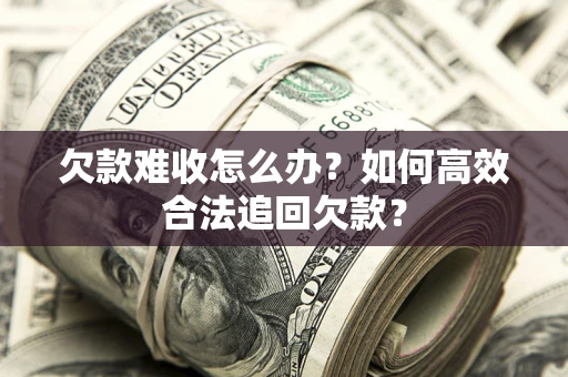 北京欠款难收怎么办？如何高效合法追回欠款？