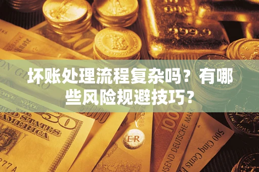 北京坏账处理流程复杂吗？有哪些风险规避技巧？
