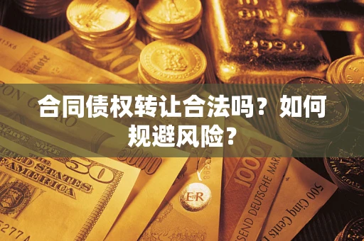 北京合同债权转让合法吗?如何规避风险? 北京合同债权转让合法吗?如何规避风险?