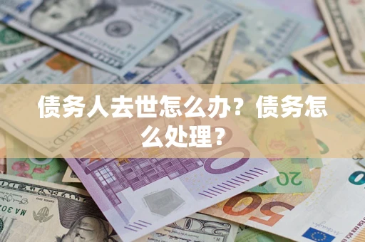 北京债务人去世怎么办？债务怎么处理？