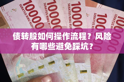 北京债转股如何操作流程?风险有哪些避免踩坑? 北京债转股如何操作流程?风险有哪些避免踩坑?