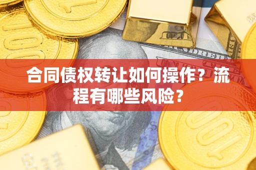 北京合同债权转让如何操作？流程有哪些风险？