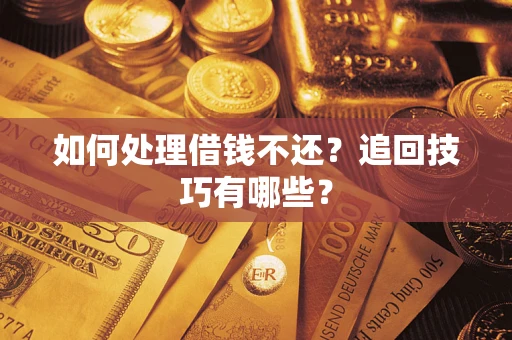 北京如何处理借钱不还？追回技巧有哪些？