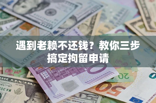 北京遇到老赖不还钱？教你三步搞定拘留申请