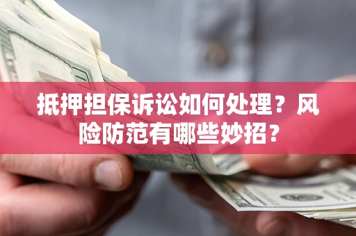 北京抵押担保诉讼如何处理？风险防范有哪些妙招？