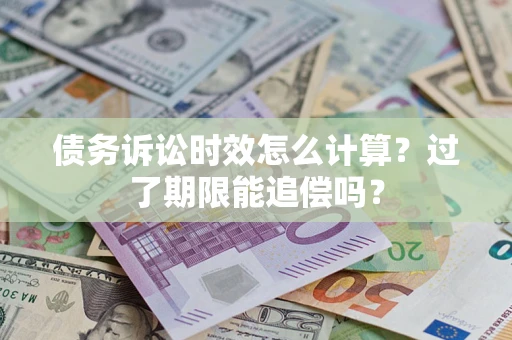 北京债务诉讼时效怎么计算？过了期限能追偿吗？