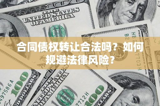 北京合同债权转让合法吗？如何规避法律风险？