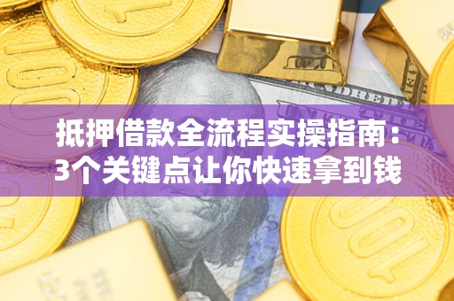 北京抵押借款全流程实操指南：3个关键点让你快速拿到钱