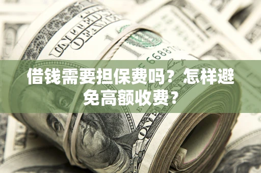 北京借钱需要担保费吗？怎样避免高额收费？