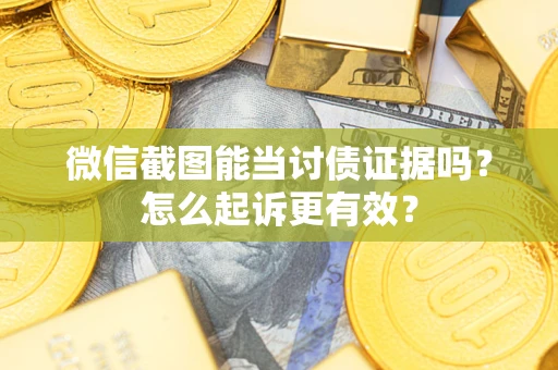 北京微信截图能当讨债证据吗？怎么起诉更有效？