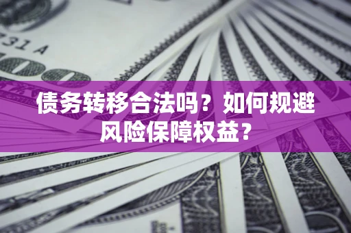北京债务转移合法吗？如何规避风险保障权益？